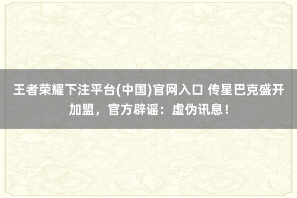 王者荣耀下注平台(中国)官网入口 传星巴克盛开加盟，官方辟谣：虚伪讯息！