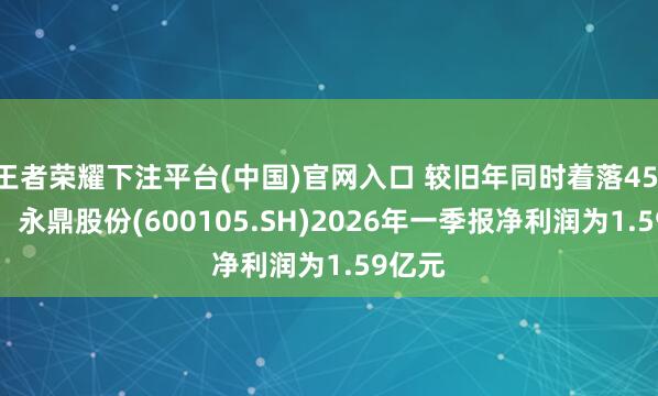 王者荣耀下注平台(中国)官网入口 较旧年同时着落45.19%，永鼎股份(600105.SH)2026年一季报净利润为1.59亿元