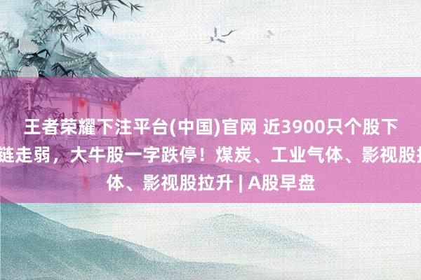 王者荣耀下注平台(中国)官网 近3900只个股下落，算力产业链走弱，大牛股一字跌停！煤炭、工业气体、影视股拉升 | A股早盘