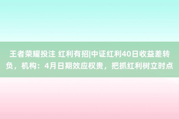 王者荣耀投注 红利有招|中证红利40日收益差转负，机构：4月日期效应权贵，把抓红利树立时点