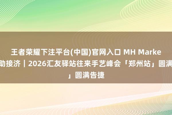 王者荣耀下注平台(中国)官网入口 MH Markets赞助接济｜2026汇友驿站往来手艺峰会「郑州站」圆满告捷