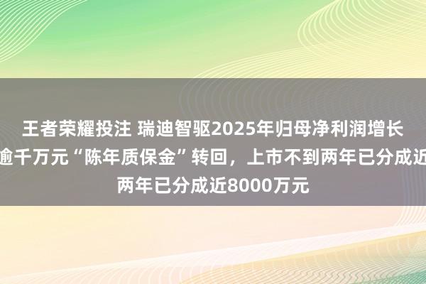 王者荣耀投注 瑞迪智驱2025年归母净利润增长4%背后：逾千万元“陈年质保金”转回，上市不到两年已分成近8000万元