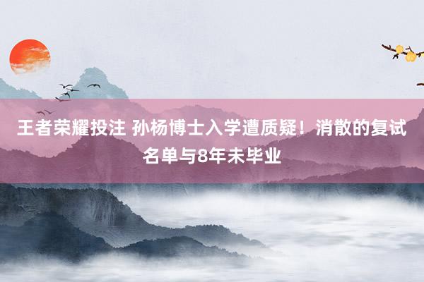 王者荣耀投注 孙杨博士入学遭质疑！消散的复试名单与8年未毕业