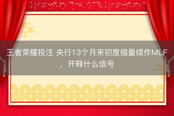 王者荣耀投注 央行13个月来初度缩量续作MLF，开释什么信号